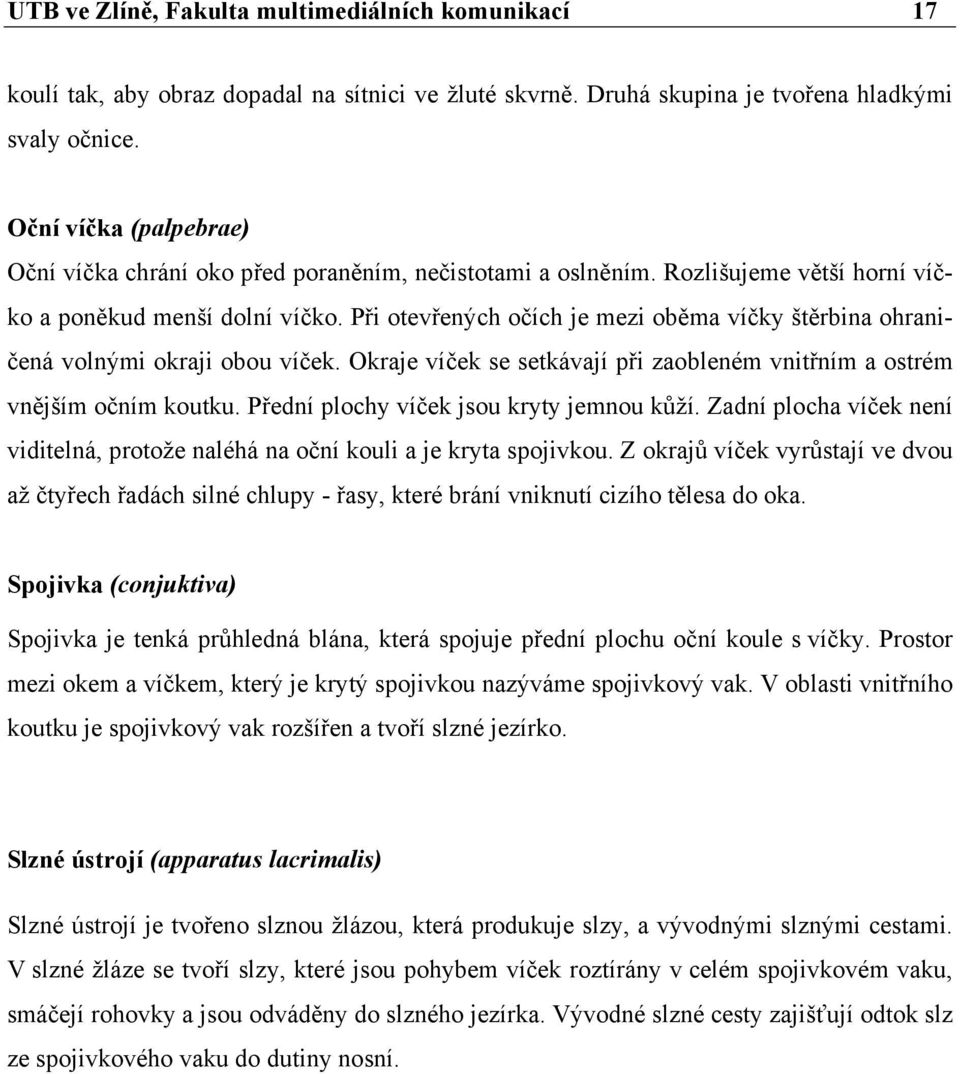 Při otevřených očích je mezi oběma víčky štěrbina ohraničená volnými okraji obou víček. Okraje víček se setkávají při zaobleném vnitřním a ostrém vnějším očním koutku.