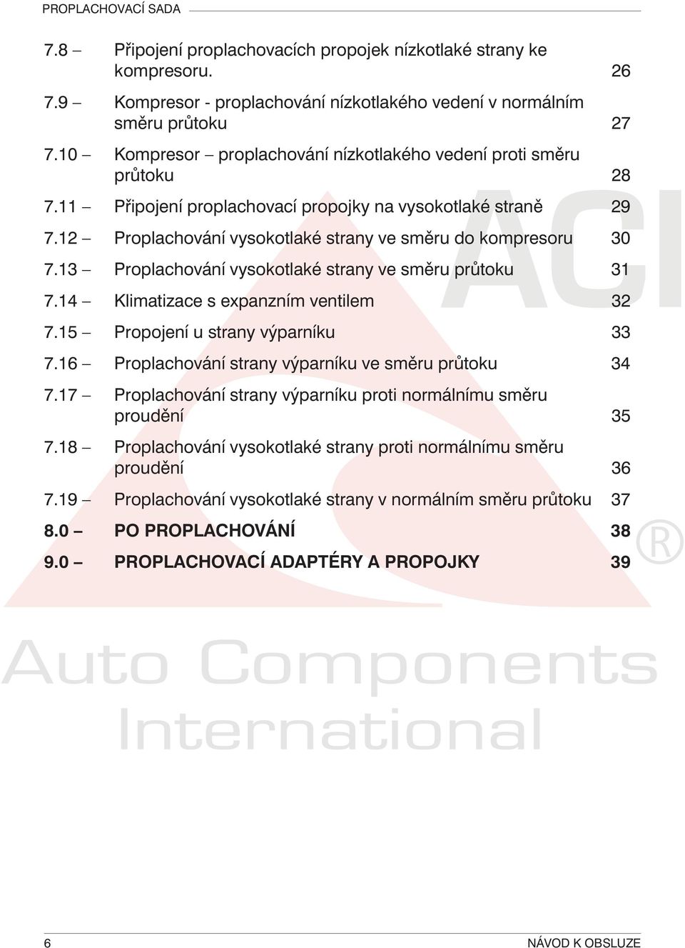 13 Proplachování vysokotlaké strany ve směru průtoku 31 7.14 Klimatizace s expanzním ventilem 32 7.15 Propojení u strany výparníku 33 7.16 Proplachování strany výparníku ve směru průtoku 34 7.