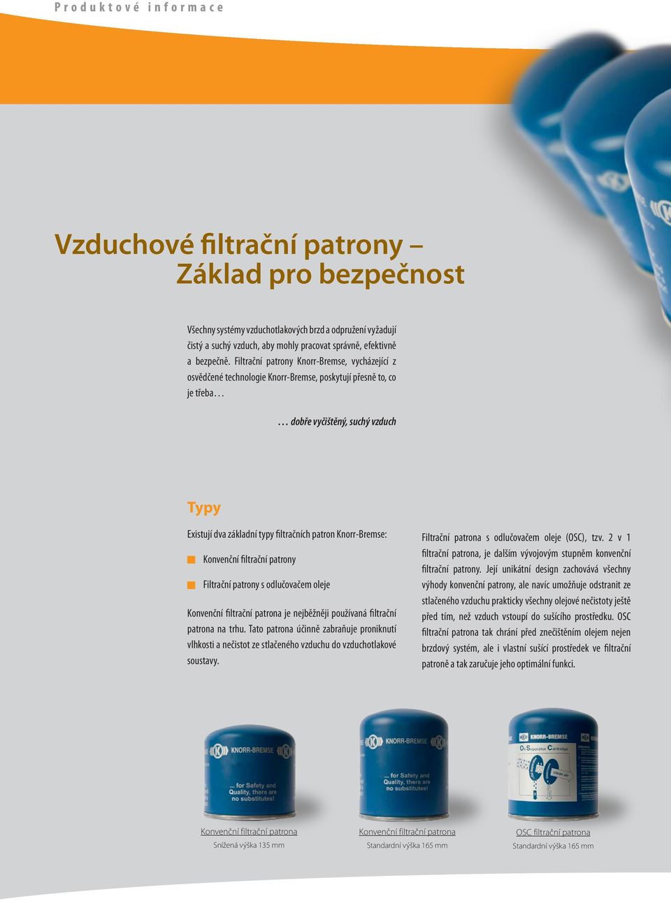 Filtrační patrony, vycházející z osvědčené technologie, poskytují přesně to, co je třeba dobře vyčištěný, suchý vzduch Typy Existují dva základní typy filtračních patron : Konvenční filtrační patrony