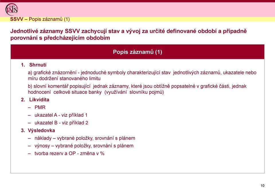 slovní komentář popisující jednak záznamy, které jsou obtížně popsatelné v grafické části, jednak hodnocení celkové situace banky (využívání slovníku pojmů) 2.