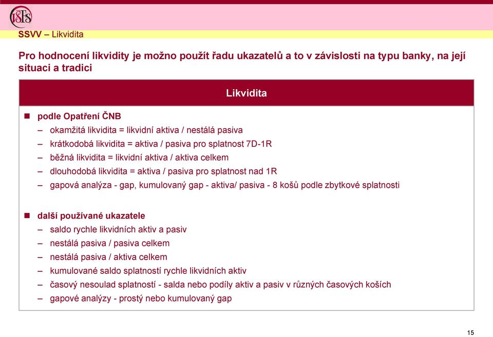 analýza - gap, kumulovaný gap - aktiva/ pasiva - 8 košů podle zbytkové splatnosti další používané ukazatele saldo rychle likvidních aktiv a pasiv nestálá pasiva / pasiva celkem nestálá pasiva /