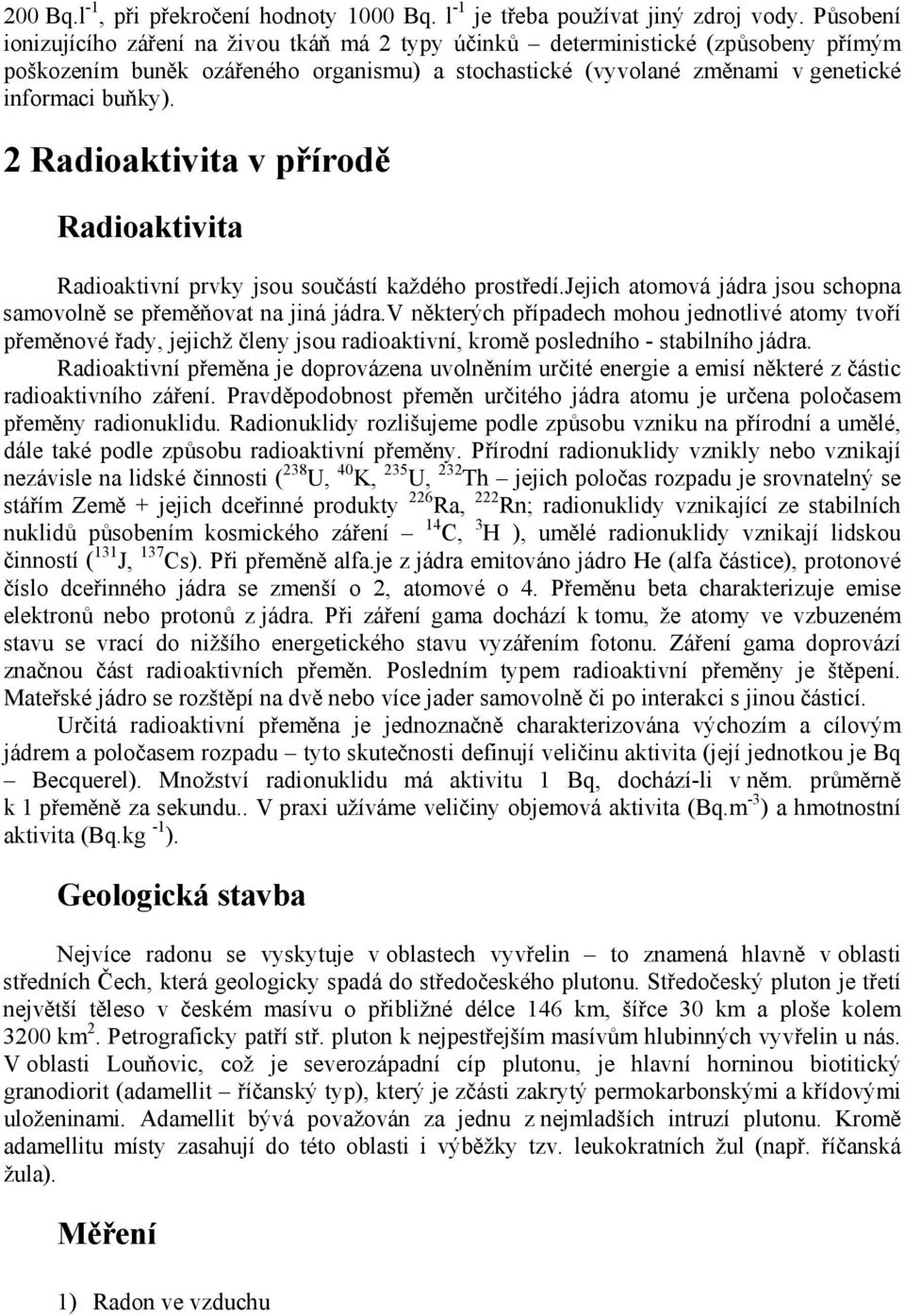 2 Radioaktivita v přírodě Radioaktivita Radioaktivní prvky jsou součástí každého prostředí.jejich atomová jádra jsou schopna samovolně se přeměňovat na jiná jádra.