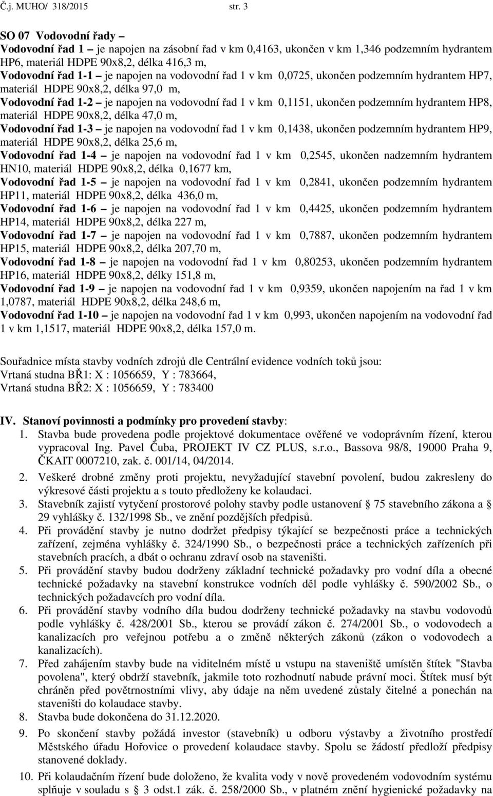 vodovodní řad 1 v km 0,0725, ukončen podzemním hydrantem HP7, materiál HDPE 90x8,2, délka 97,0 m, Vodovodní řad 1-2 je napojen na vodovodní řad 1 v km 0,1151, ukončen podzemním hydrantem HP8,