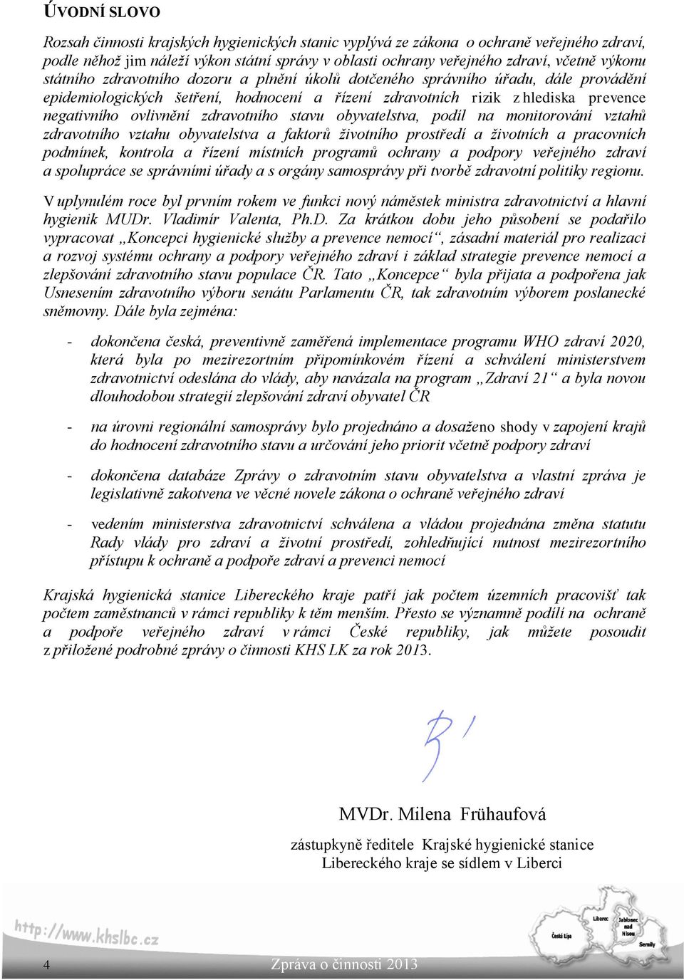 zdravotního stavu obyvatelstva, podíl na monitorování vztahů zdravotního vztahu obyvatelstva a faktorů životního prostředí a životních a pracovních podmínek, kontrola a řízení místních programů