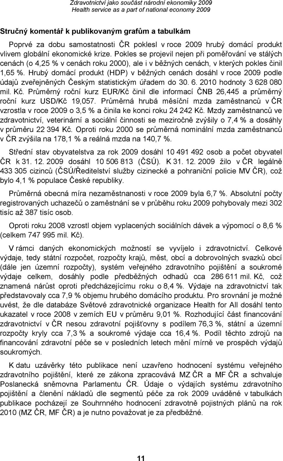 Hrubý domácí produkt (HDP) v běžných cenách dosáhl v roce 2009 podle údajů zveřejněných Českým statistickým úřadem do 30. 6. 2010 hodnoty 3 628 080 mil. Kč.