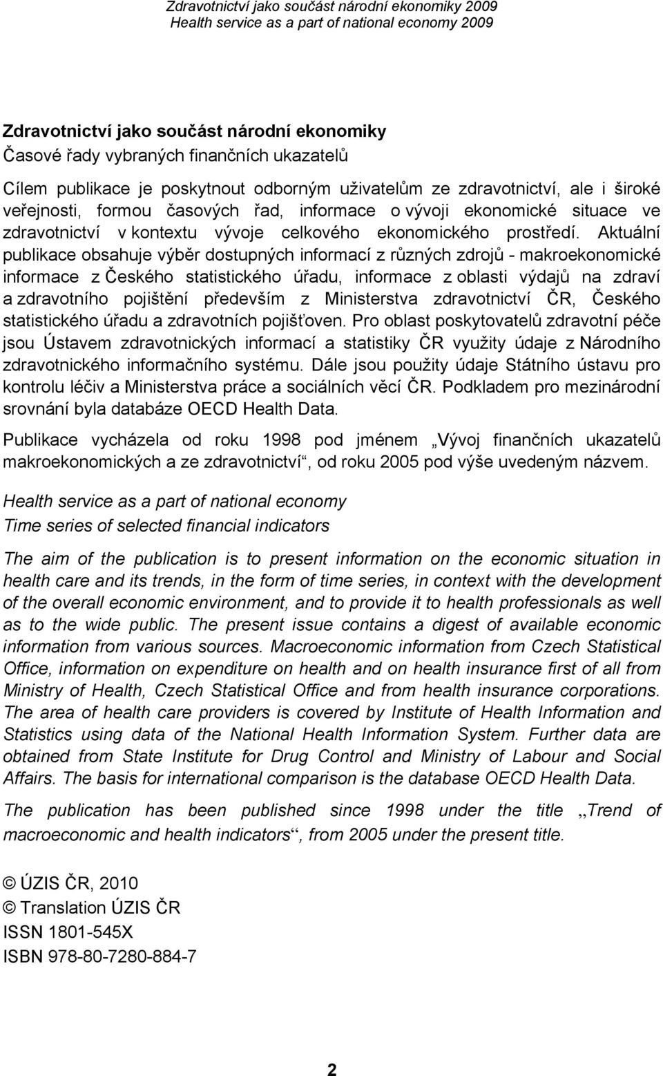 Aktuální publikace obsahuje výběr dostupných informací z různých zdrojů - makroekonomické informace z Českého statistického úřadu, informace z oblasti výdajů na zdraví a zdravotního pojištění