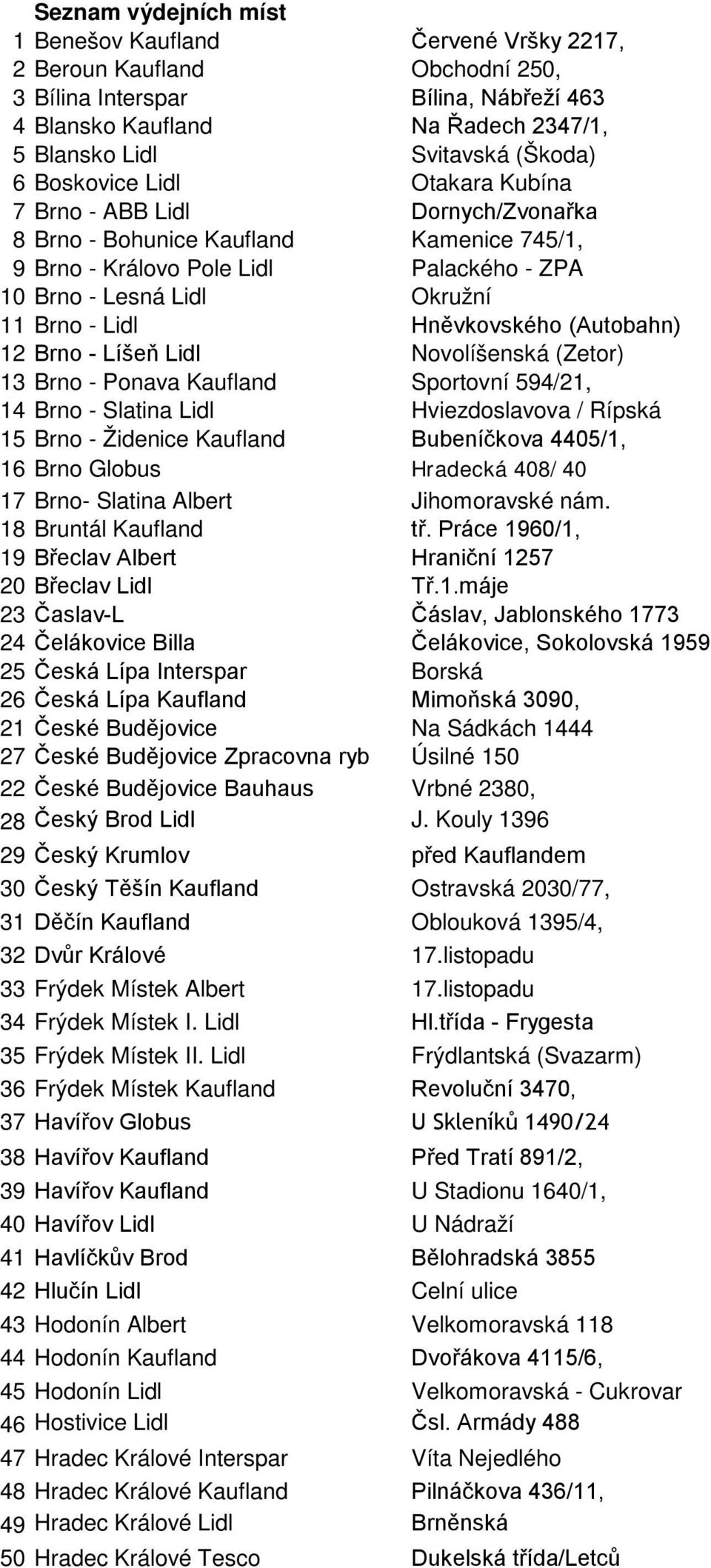 Lidl Hněvkovského (Autobahn) 12 Brno - Líšeň Lidl Novolíšenská (Zetor) 13 Brno - Ponava Kaufland Sportovní 594/21, 14 Brno - Slatina Lidl Hviezdoslavova / Rípská 15 Brno - Židenice Kaufland