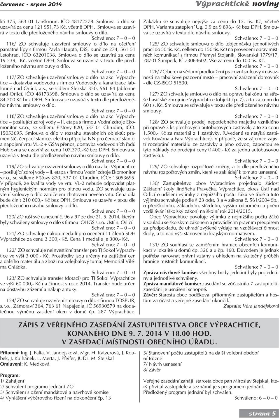 116/ ZO schvaluje uzavření smlouvy o dílo na ošetření památné lípy s firmou Pavla Haupta, DiS, Kunčice 274, 561 51 Letohrad, IČO 63201038. Smlouva o dílo se uzavírá za cenu 19 239,- Kč, včetně DPH.