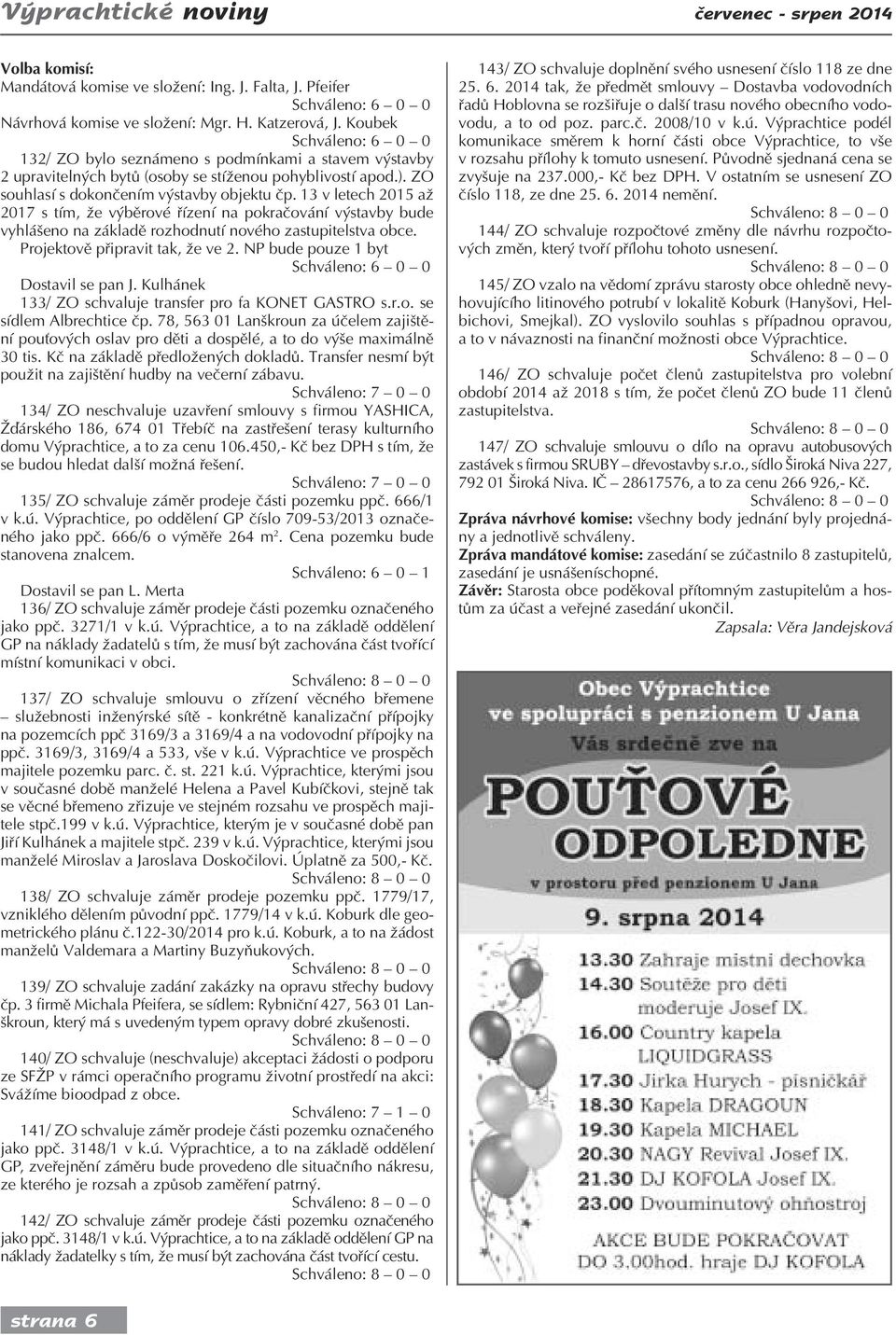13 v letech 2015 až 2017 s tím, že výběrové řízení na pokračování výstavby bude vyhlášeno na základě rozhodnutí nového zastupitelstva obce. Projektově připravit tak, že ve 2.