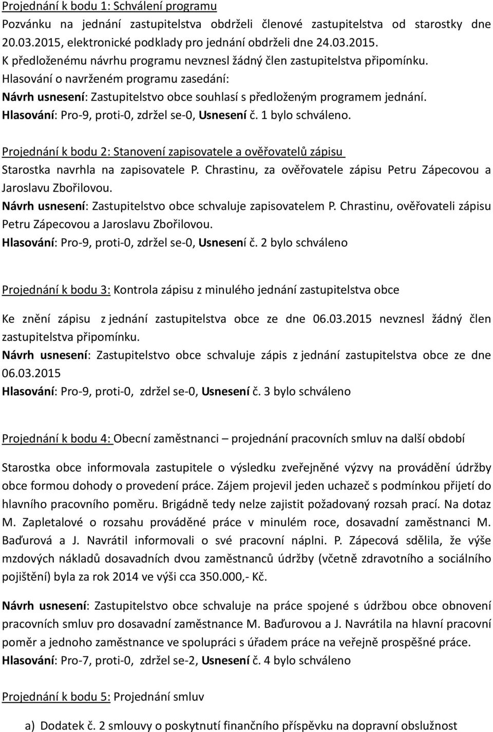 Hlasování o navrženém programu zasedání: Návrh usnesení: Zastupitelstvo obce souhlasí s předloženým programem jednání. Hlasování: Pro-9, proti-0, zdržel se-0, Usnesení č. 1 bylo schváleno.