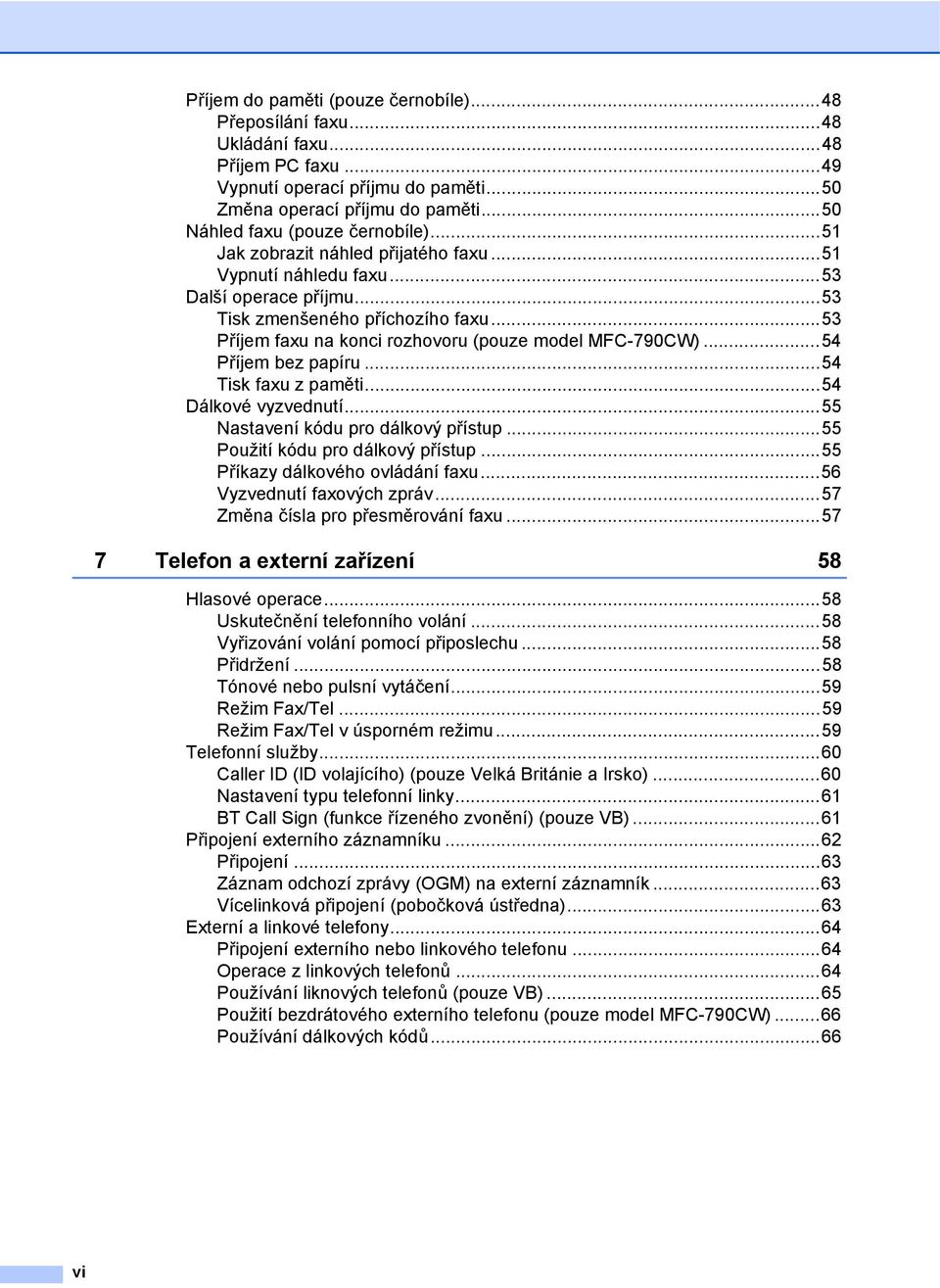 ..53 Příjem faxu na konci rozhovoru (pouze model MFC-790CW)...54 Příjem bez papíru...54 Tisk faxu z paměti...54 Dálkové vyzvednutí...55 Nastavení kódu pro dálkový přístup.