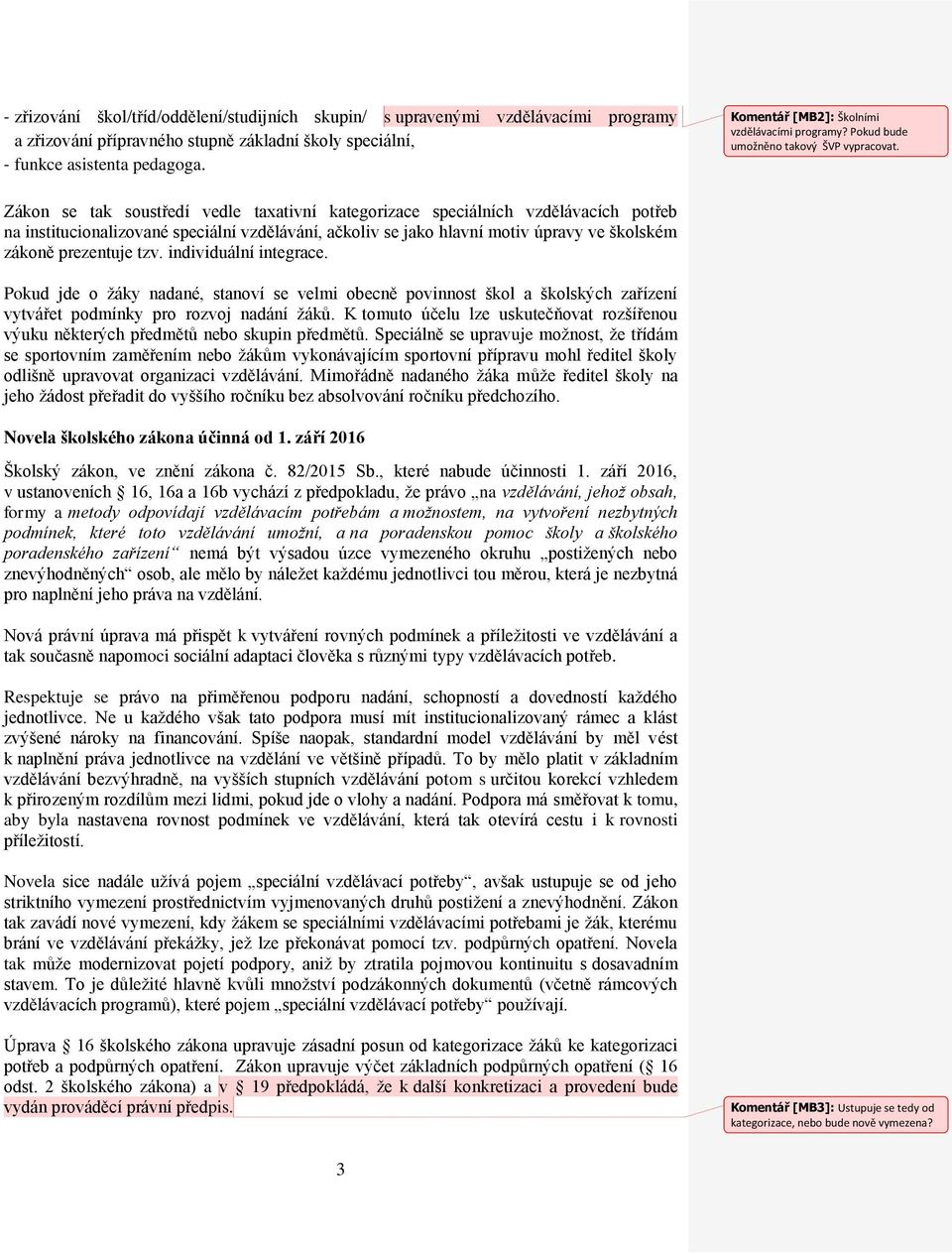 Zákon se tak soustředí vedle taxativní kategorizace speciálních vzdělávacích potřeb na institucionalizované speciální vzdělávání, ačkoliv se jako hlavní motiv úpravy ve školském zákoně prezentuje tzv.