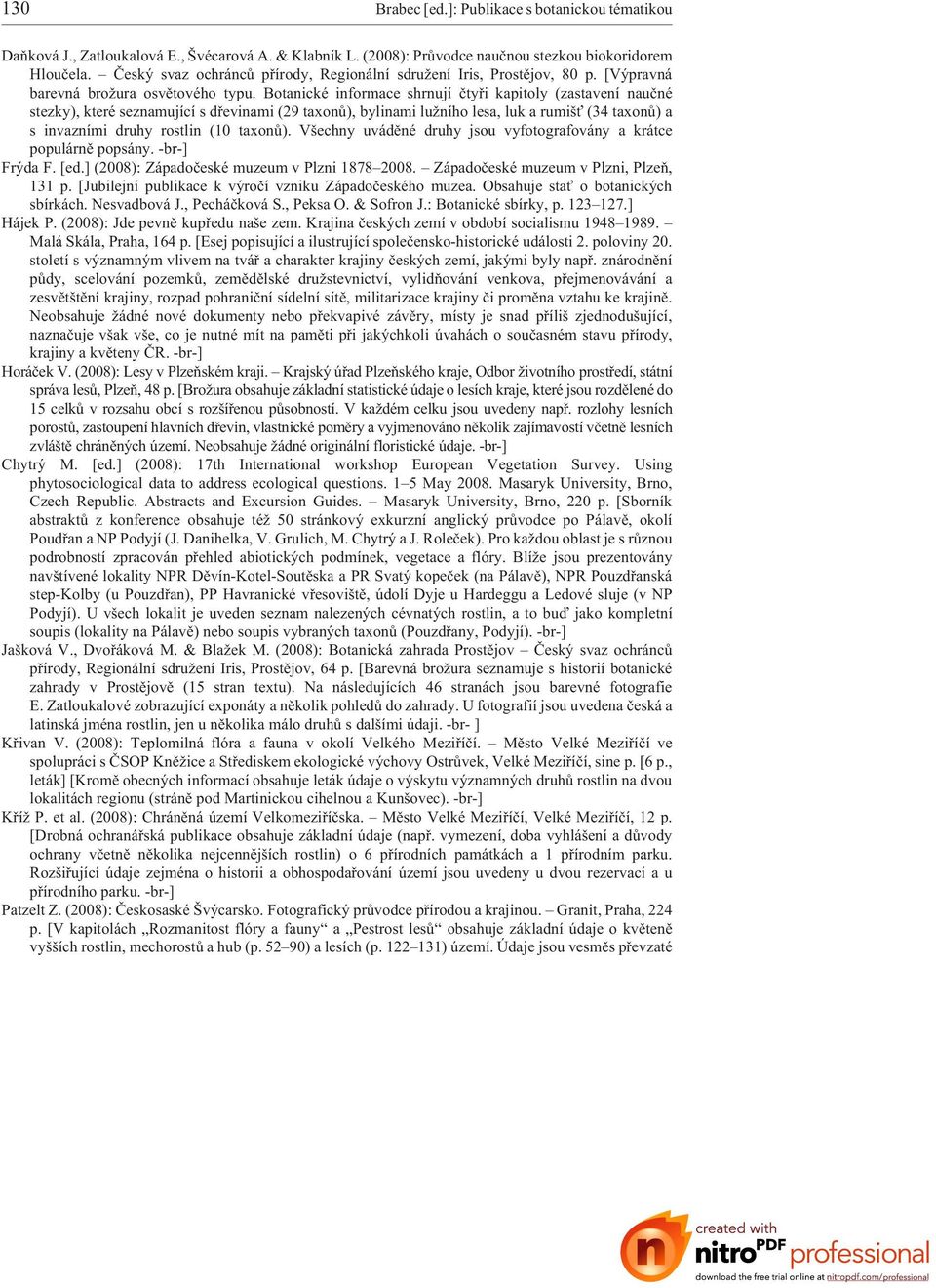 Botanické informace shrnují ètyøi kapitoly (zastavení nauèné stezky), které seznamující s døevinami (29 taxonù), bylinami lu ního lesa, luk a rumiš (34 taxonù) a s invazními druhy rostlin (10 taxonù).