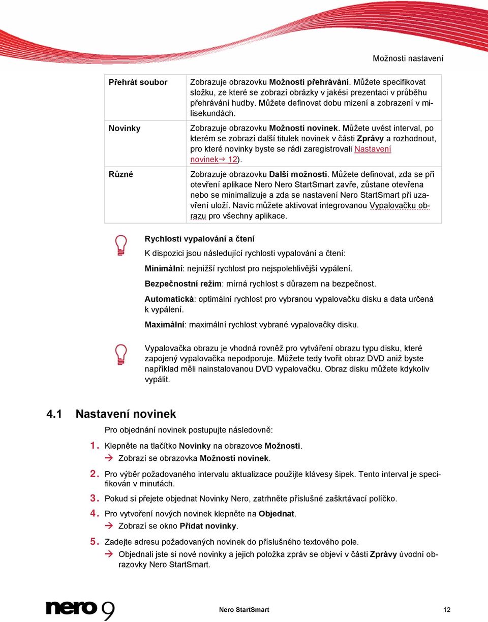 Můžete uvést interval, po kterém se zobrazí další titulek novinek v části Zprávy a rozhodnout, pro které novinky byste se rádi zaregistrovali Nastavení novinek 12). Zobrazuje obrazovku Další možnosti.