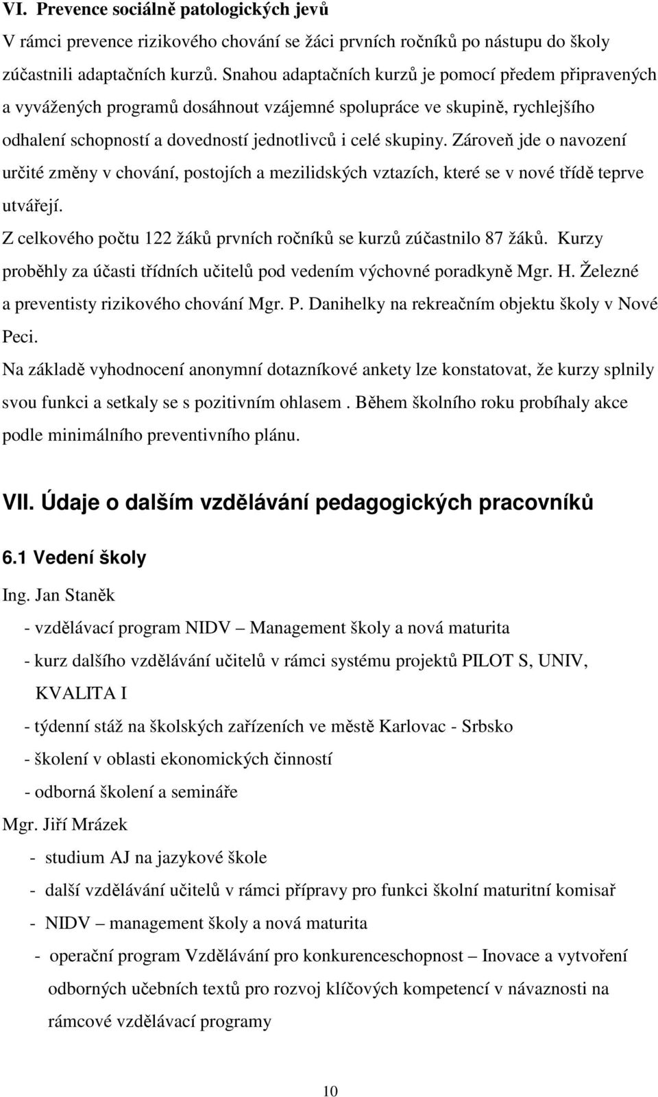 Zároveň jde o navození určité změny v chování, postojích a mezilidských vztazích, které se v nové třídě teprve utvářejí. Z celkového počtu 122 žáků prvních ročníků se kurzů zúčastnilo 87 žáků.