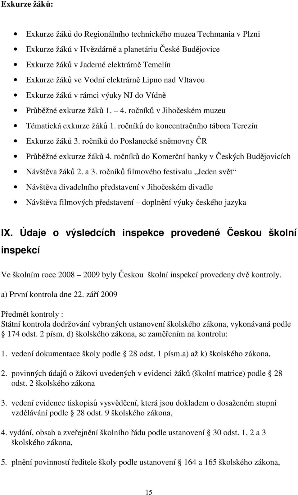 ročníků do koncentračního tábora Terezín Exkurze žáků 3. ročníků do Poslanecké sněmovny ČR Průběžné exkurze žáků 4. ročníků do Komerční banky v Českých Budějovicích Návštěva žáků 2. a 3.