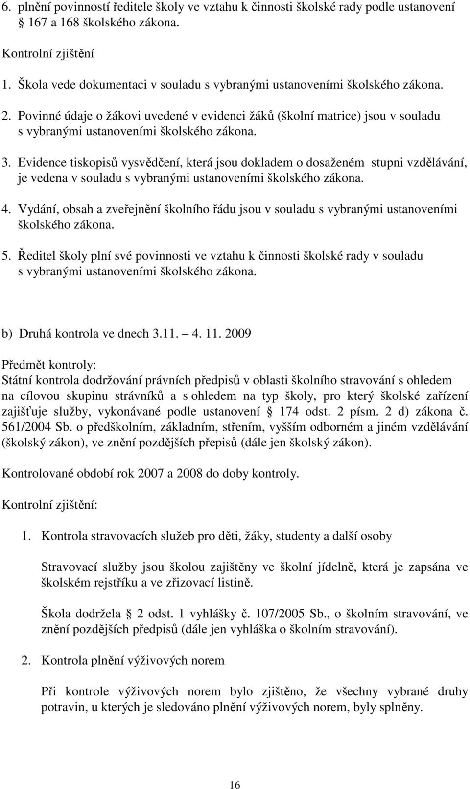 3. Evidence tiskopisů vysvědčení, která jsou dokladem o dosaženém stupni vzdělávání, je vedena v souladu s vybranými ustanoveními školského zákona. 4.