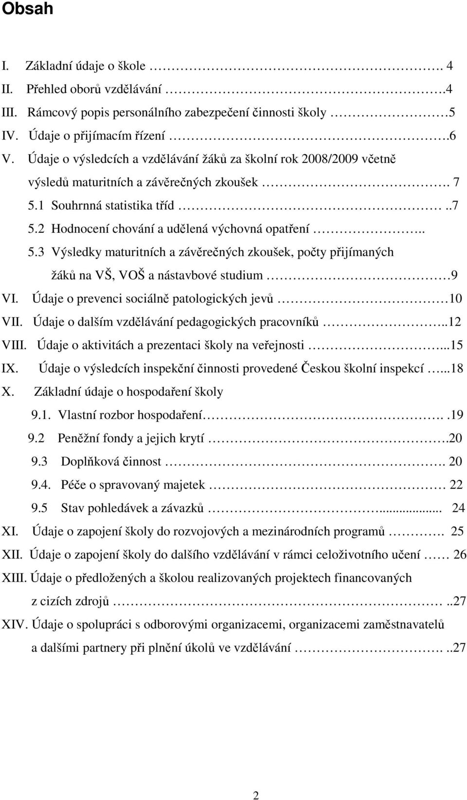 1 Souhrnná statistika tříd..7 5.2 Hodnocení chování a udělená výchovná opatření.. 5.3 Výsledky maturitních a závěrečných zkoušek, počty přijímaných žáků na VŠ, VOŠ a nástavbové studium 9 VI.