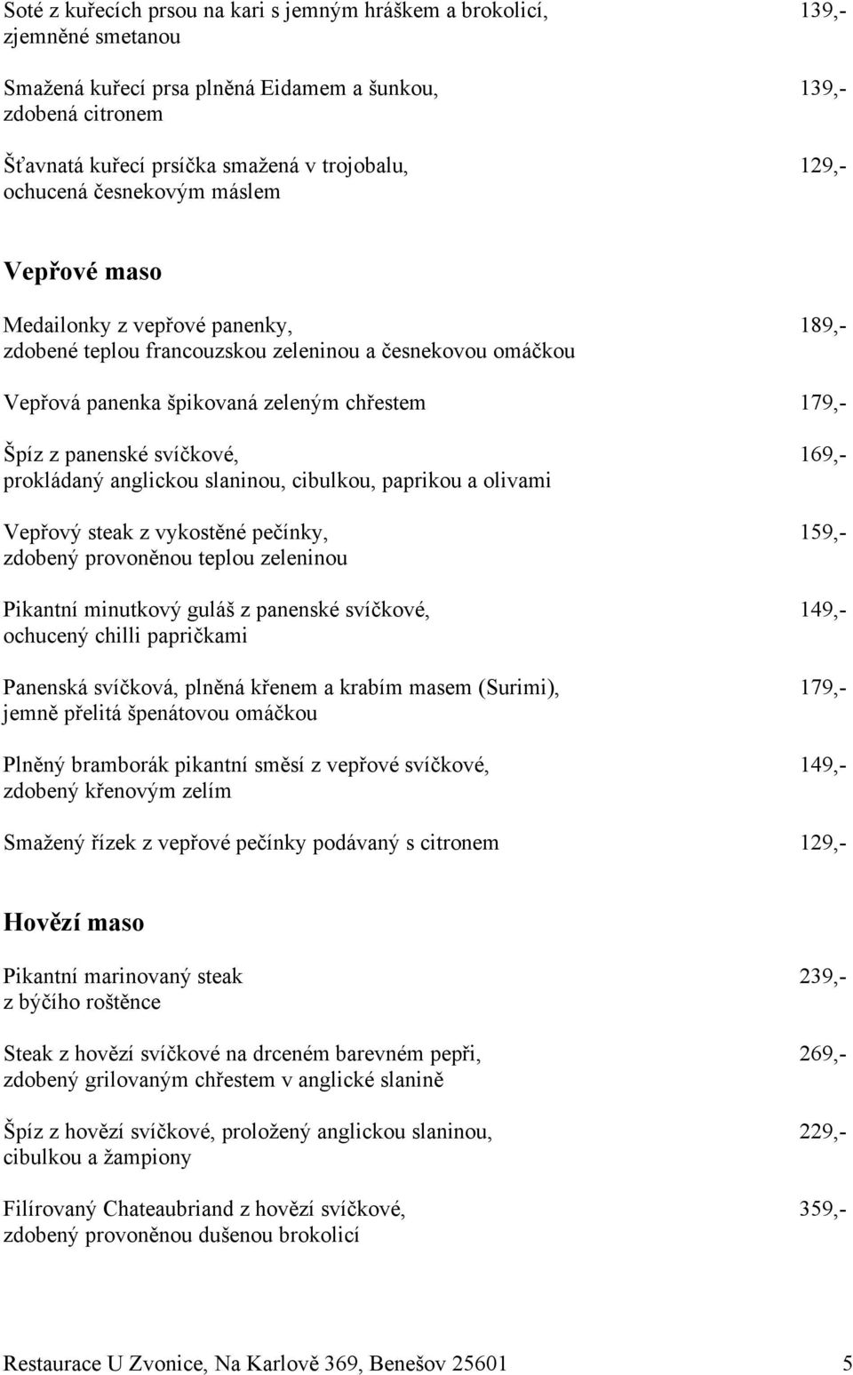 zeleninou a %esnekovou omá%kou Vep&ová panenka "pikovaná zelen$m ch&estem 179,- )píz z panenské sví%kové, 169,- prokládan$ anglickou slaninou, cibulkou, paprikou a olivami Vep&ov$ steak z vykost!
