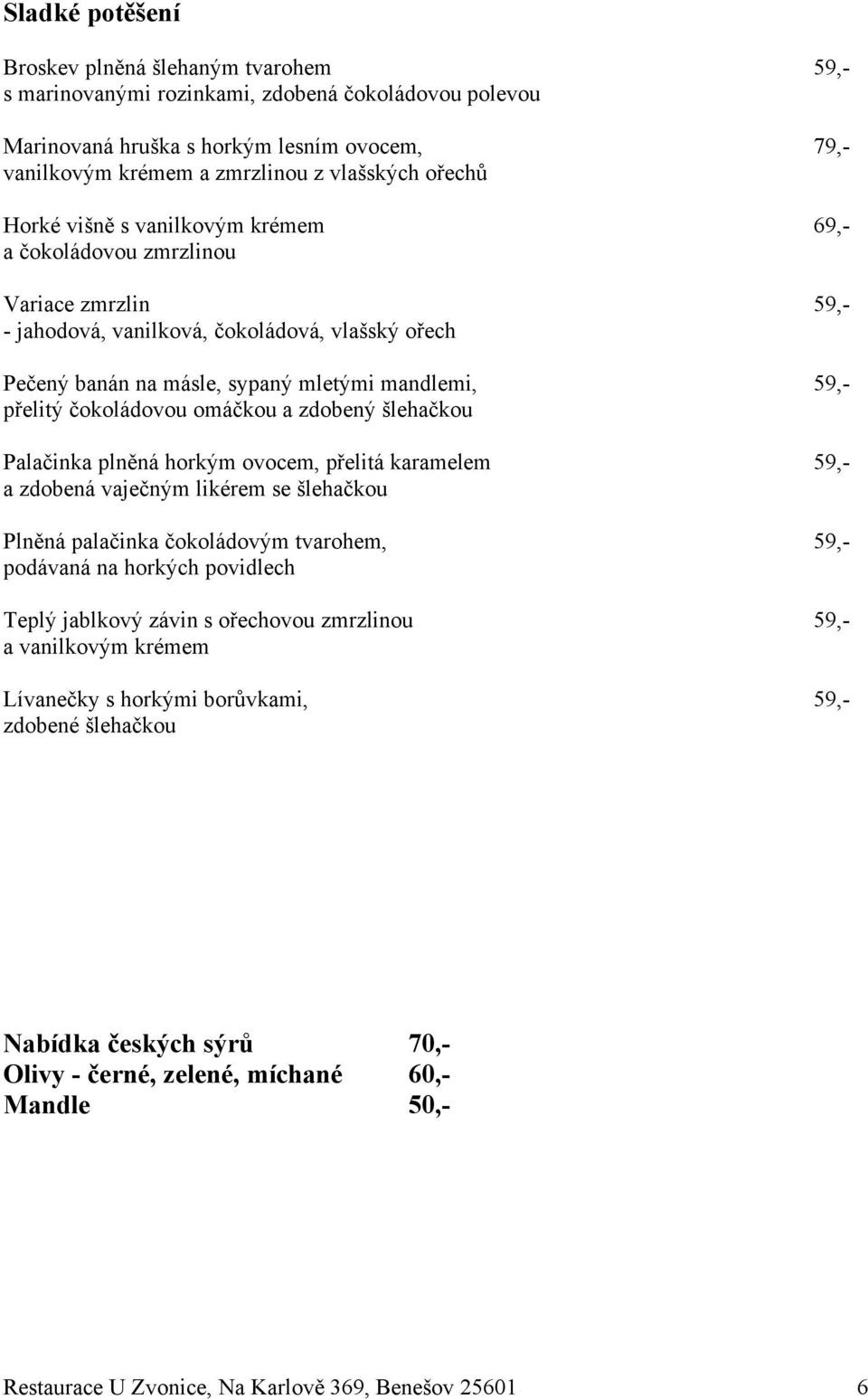 s vanilkov$m krémem 69,- a %okoládovou zmrzlinou Variace zmrzlin 59,- - jahodová, vanilková, %okoládová, vla"sk$ o&ech Pe%en$ banán na másle, sypan$ mlet$mi mandlemi, 59,- p&elit$ %okoládovou omá%kou