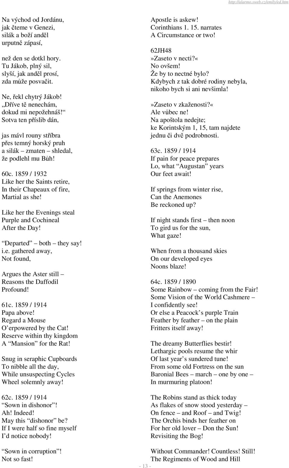 1859 / 1932 Like her the Saints retire, In their Chapeaux of fire, Martial as she! Like her the Evenings steal Purple and Cochineal After the Day! Departed both they say! i.e. gathered away, Not found, Argues the Aster still Reasons the Daffodil Profound!