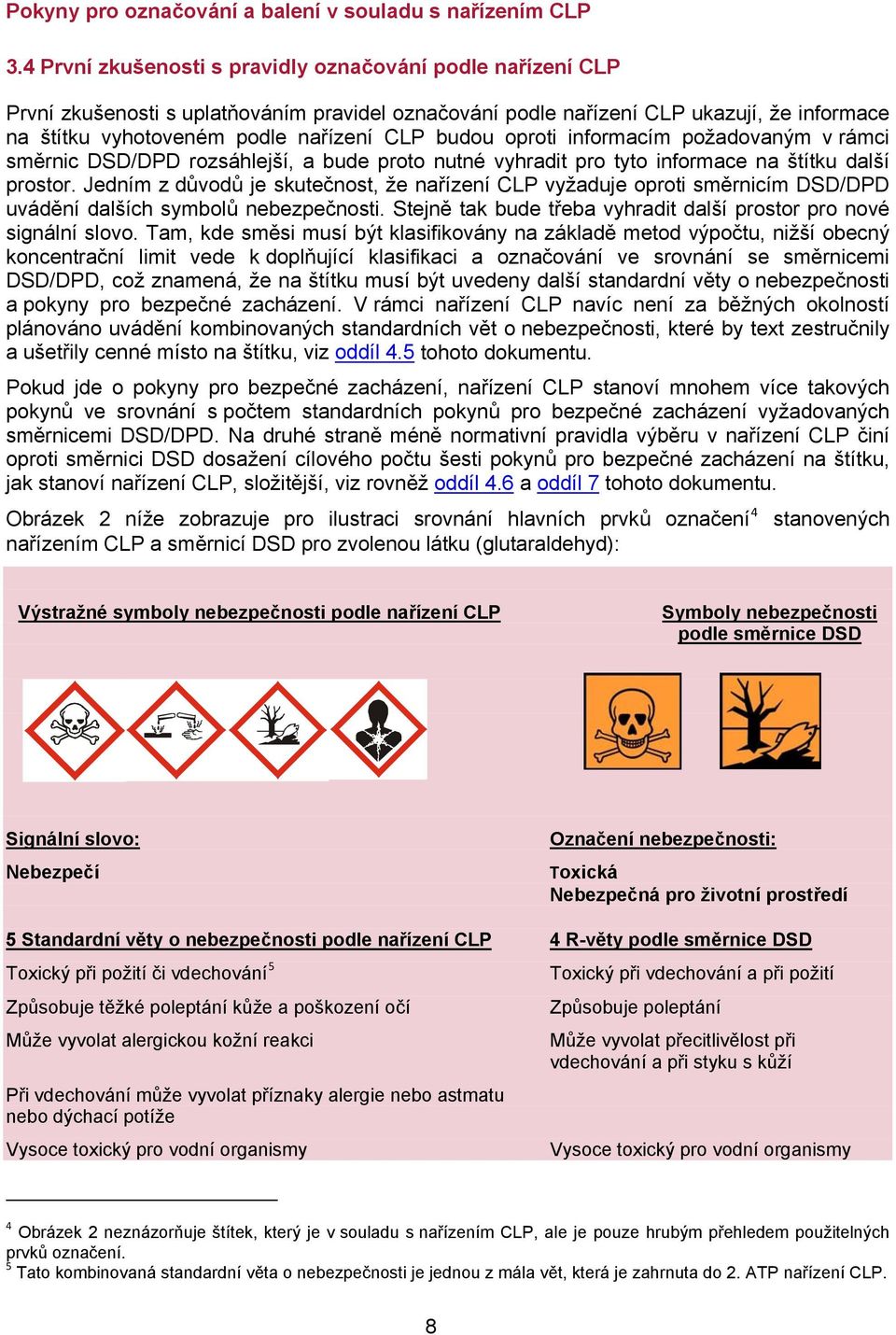 Jedním z důvodů je skutečnost, že nařízení CLP vyžaduje oproti směrnicím DSD/DPD uvádění dalších symbolů nebezpečnosti. Stejně tak bude třeba vyhradit další prostor pro nové signální slovo.