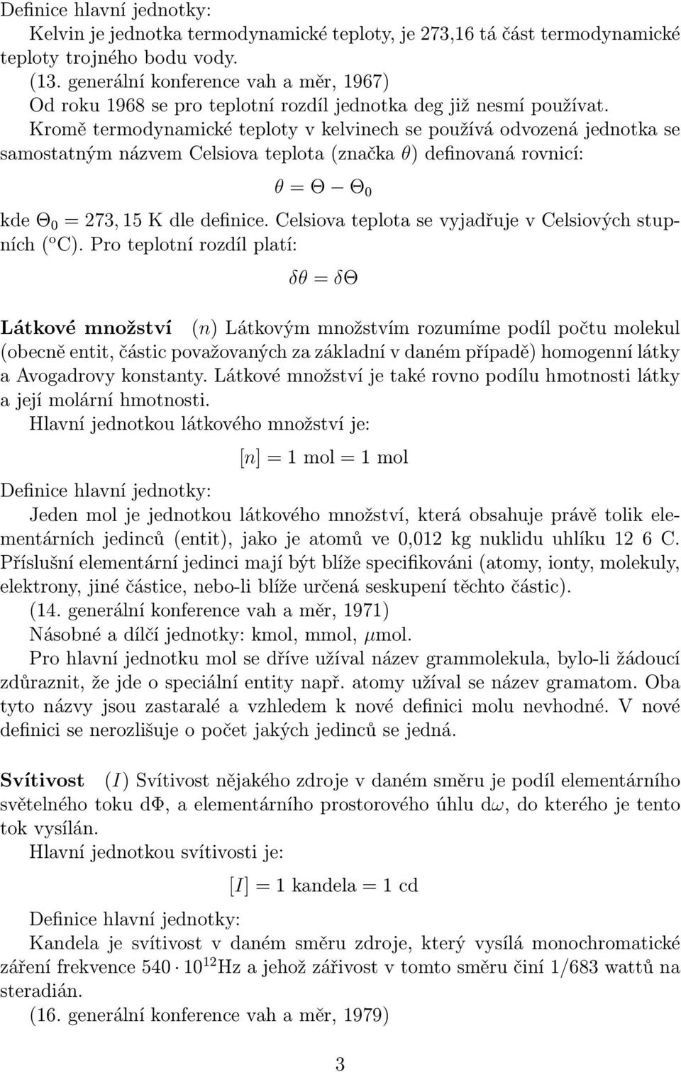 Kromě termodynamické teploty v kelvinech se používá odvozená jednotka se samostatným názvem Celsiova teplota (značka θ) definovaná rovnicí: θ = Θ Θ 0 kde Θ 0 = 273, 15 K dle definice.