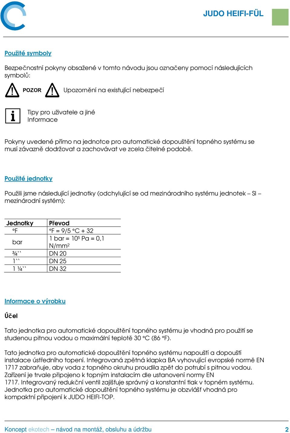 Použité jednotky Použili jsme následující jednotky (odchylující se od mezinárodního systému jednotek SI mezinárodní systém): Jednotky Převod F F = 9/5 C + 32 bar 1 bar = 10 5 Pa = 0,1 N/mm 2 ¾ DN 20