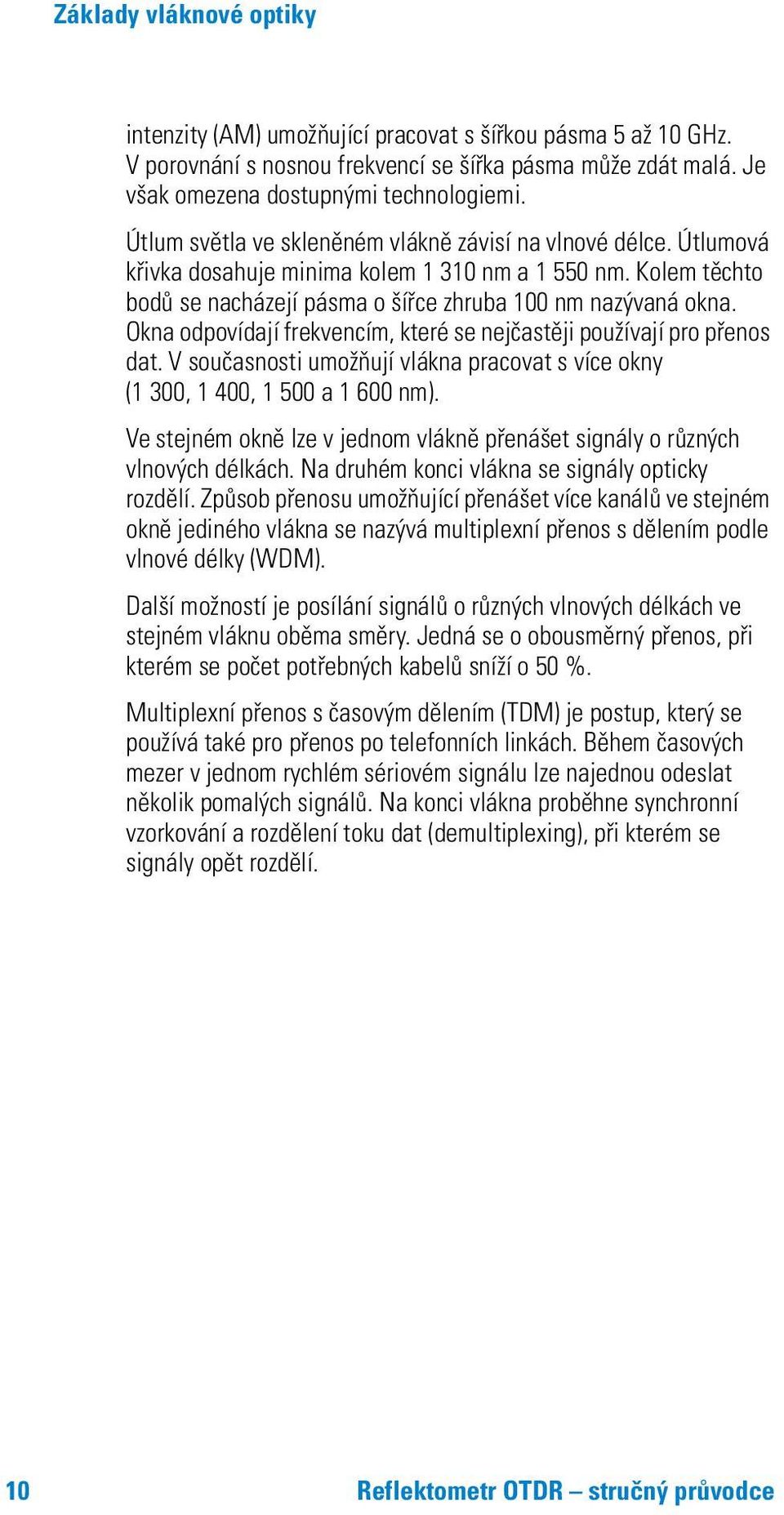 Okna odpovídají frekvencím, které se nejčastěji používají pro přenos dat. V současnosti umožňují vlákna pracovat s více okny (1 300, 1 400, 1 500 a 1 600 nm).