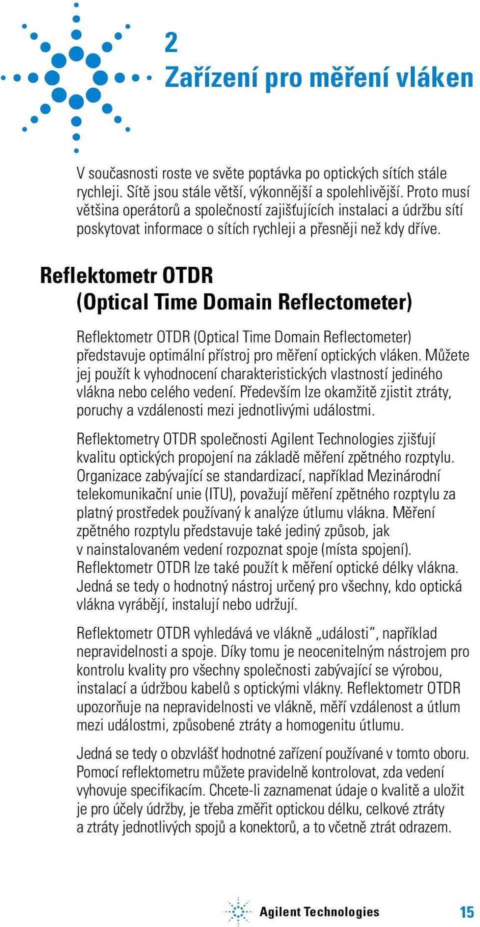 Reflektometr OTDR (Optical Time Domain Reflectometer) Reflektometr OTDR (Optical Time Domain Reflectometer) představuje optimální přístroj pro měření optických vláken.