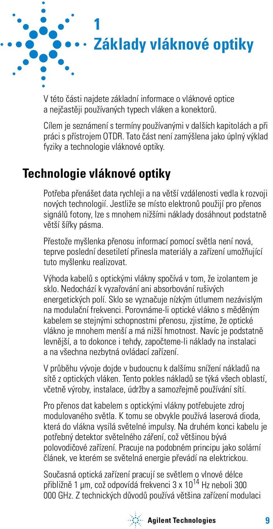 Technologie vláknové optiky Potřeba přenášet data rychleji a na větší vzdálenosti vedla k rozvoji nových technologií.