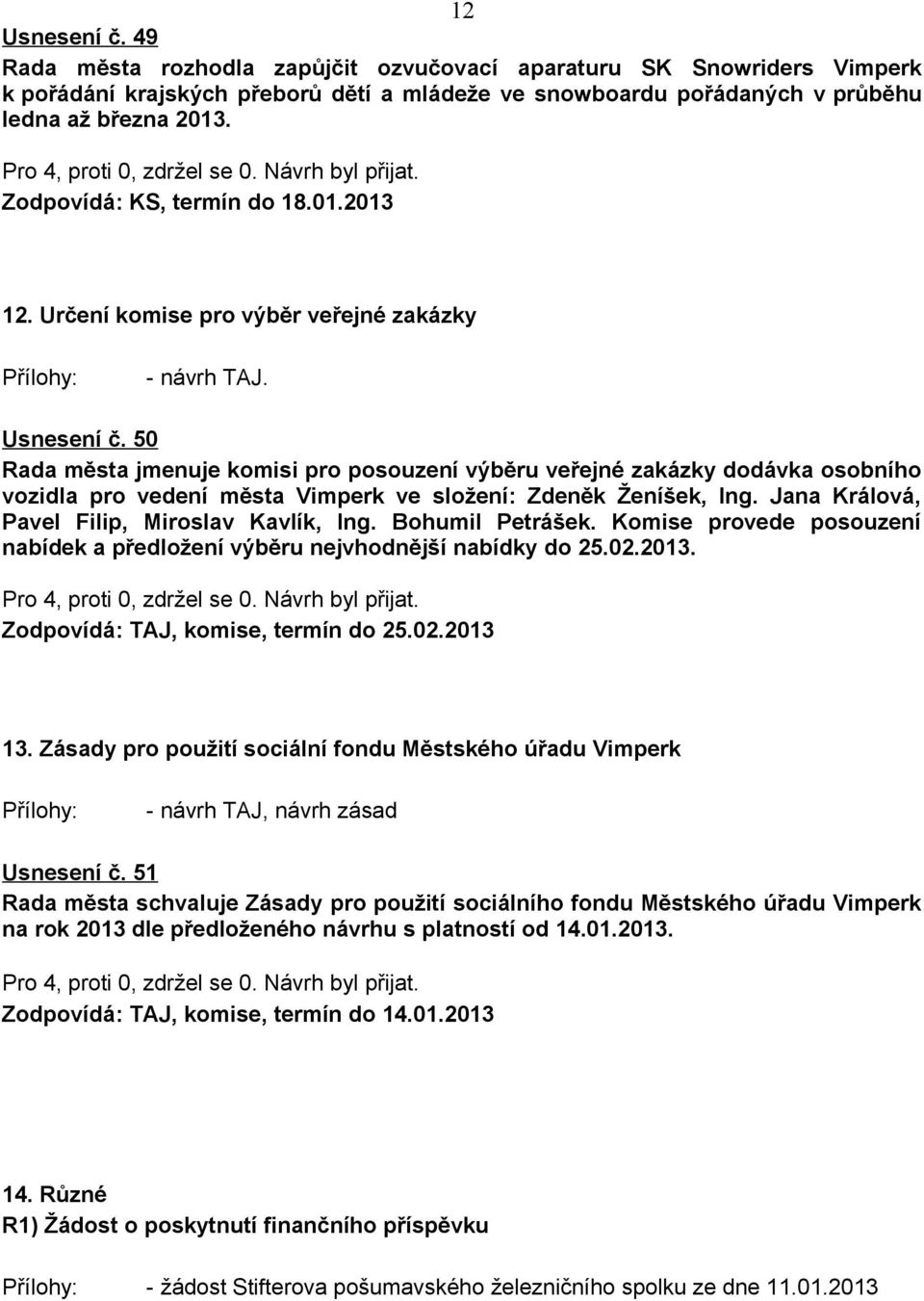 50 Rada města jmenuje komisi pro posouzení výběru veřejné zakázky dodávka osobního vozidla pro vedení města Vimperk ve složení: Zdeněk Ženíšek, Ing. Jana Králová, Pavel Filip, Miroslav Kavlík, Ing.