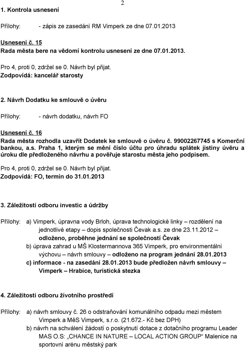 Zodpovídá: FO, termín do 31.01.2013 3. Záležitosti odboru investic a údržby Přílohy: a) Vimperk, úpravna vody Brloh, úprava technologické linky rozdělení na jednotlivé etapy dopis společnosti Čevak a.