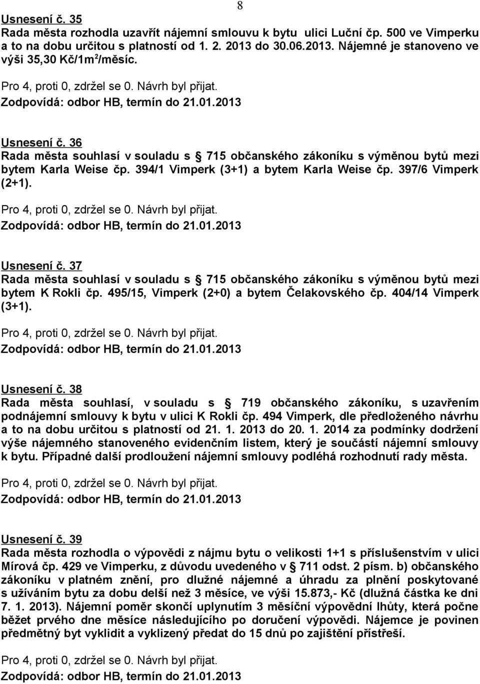 37 Rada města souhlasí v souladu s 715 občanského zákoníku s výměnou bytů mezi bytem K Rokli čp. 495/15, Vimperk (2+0) a bytem Čelakovského čp. 404/14 Vimperk (3+1). Usnesení č.