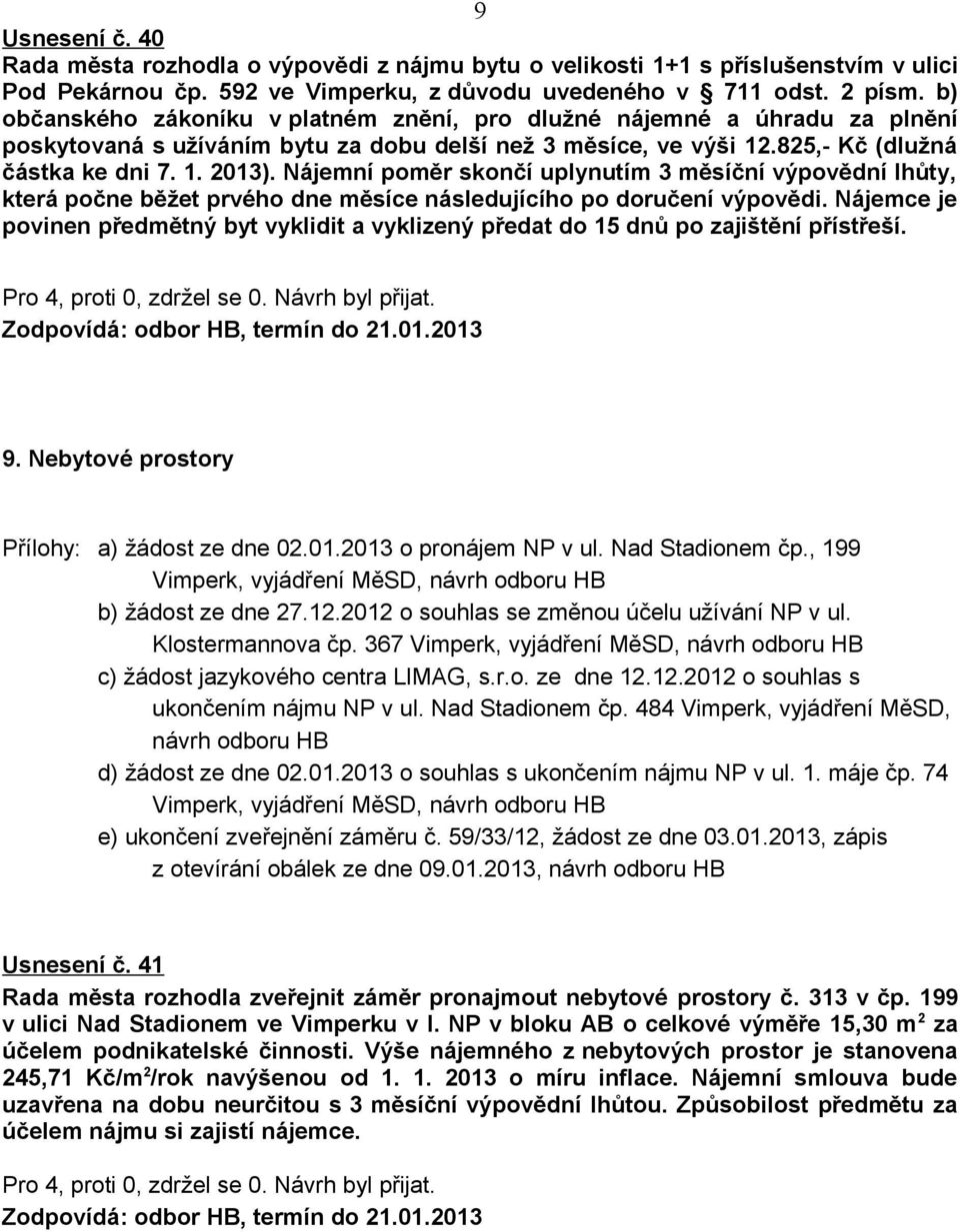 Nájemní poměr skončí uplynutím 3 měsíční výpovědní lhůty, která počne běžet prvého dne měsíce následujícího po doručení výpovědi.