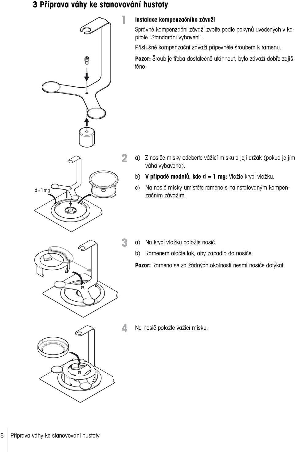 a) Z nosiče misky odeberte vážicí misku a její držák (pokud je jím váha vybavena). b) V případě modelů, kde d = 1 mg: Vložte krycí vložku.