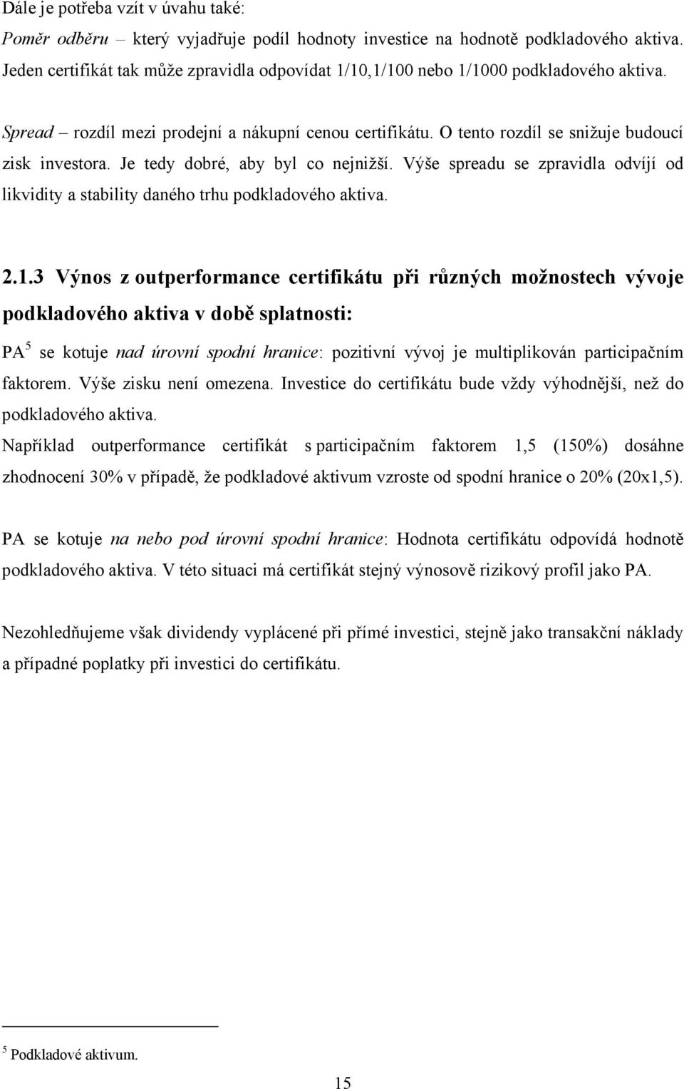 Je tedy dobré, aby byl co nejnižší. Výše spreadu se zpravidla odvíjí od likvidity a stability daného trhu podkladového aktiva. 2.1.