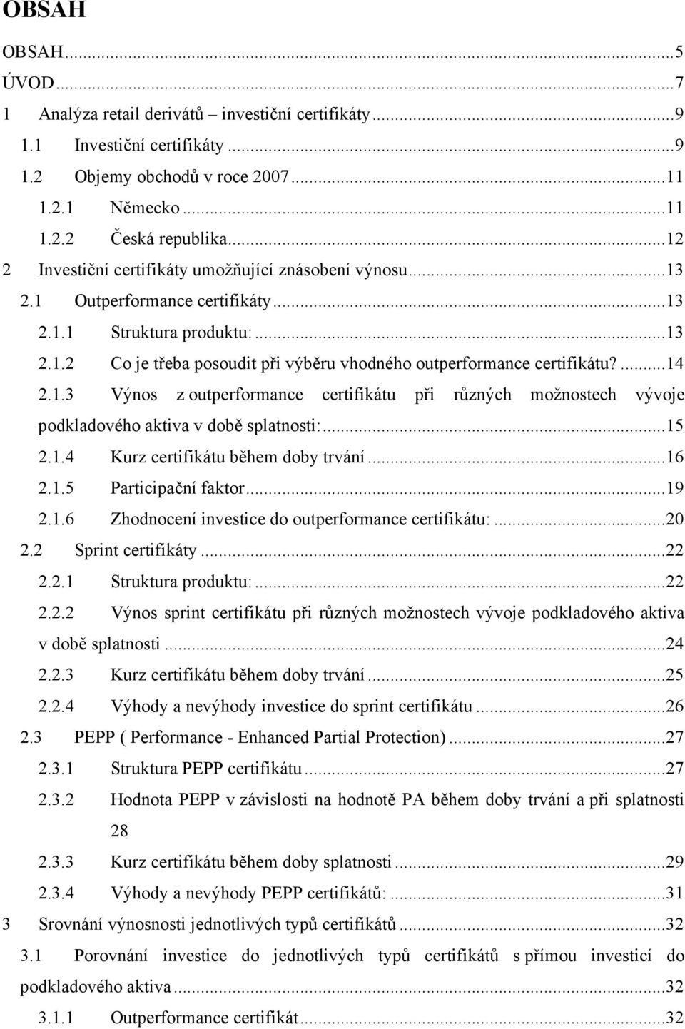 ... 14 2.1.3 Výnos z outperformance certifikátu při různých možnostech vývoje podkladového aktiva v době splatnosti:... 15 2.1.4 Kurz certifikátu během doby trvání... 16 2.1.5 Participační faktor.