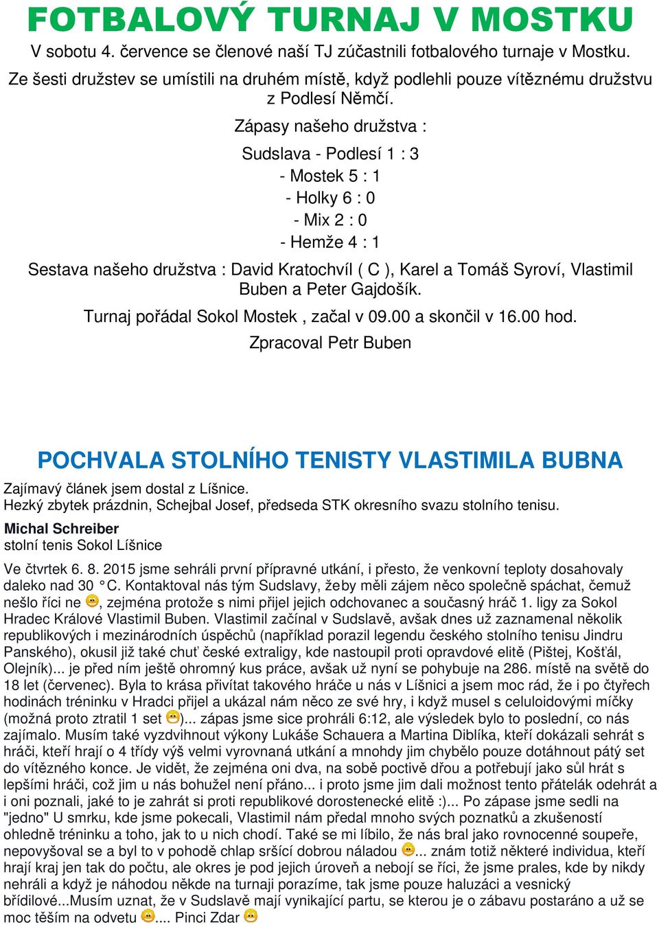Zápasy našeho družstva : Sudslava - Podlesí 1 : 3 - Mostek 5 : 1 - Holky 6 : 0 - Mix 2 : 0 - Hemže 4 : 1 Sestava našeho družstva : David Kratochvíl ( C ), Karel a Tomáš Syroví, Vlastimil Buben a