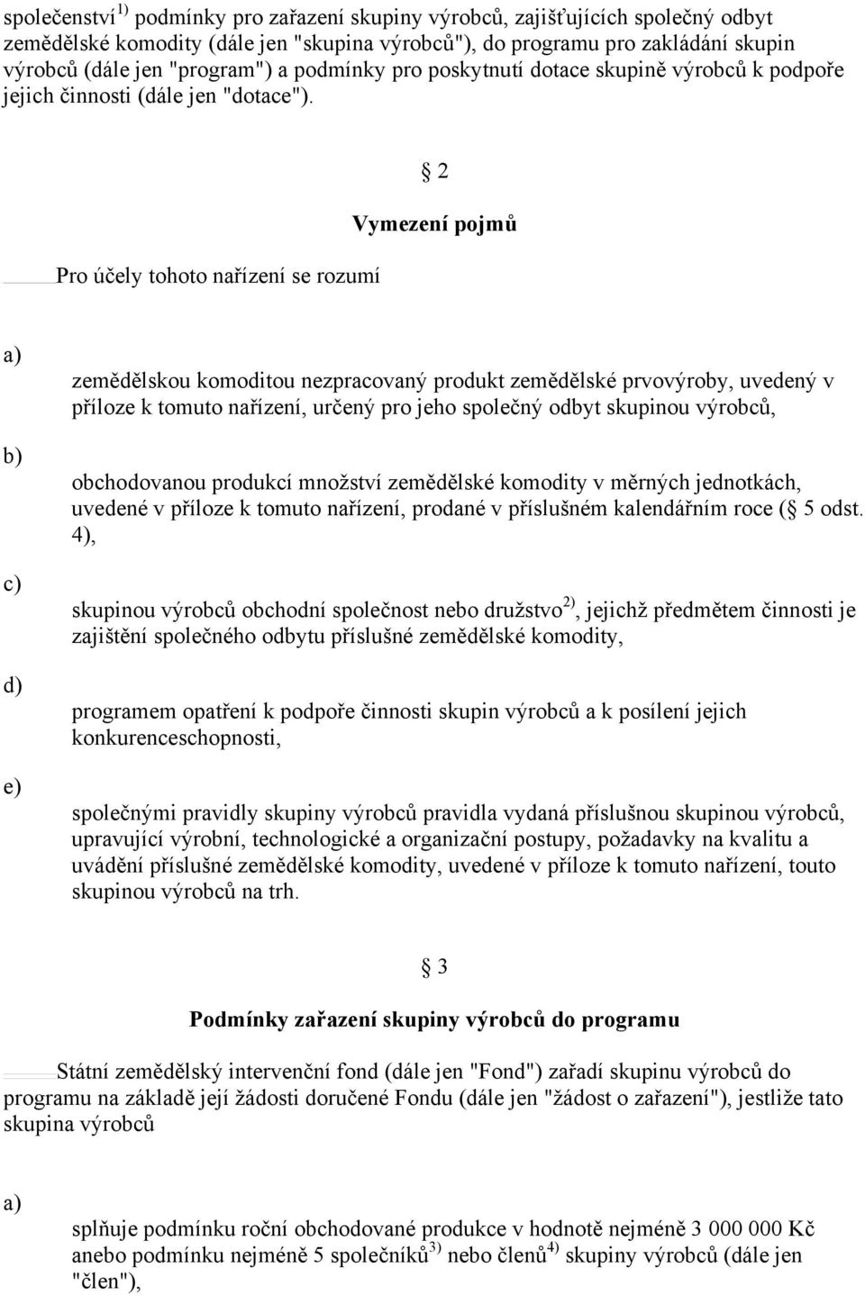 Pro účely ohoo nařízení se rozumí 2 Vymezení pojmů zemědělskou komodiou nezpracovaný produk zemědělské prvovýroby, uvedený v příloze k omuo nařízení, určený pro jeho společný odby skupinou výrobců,