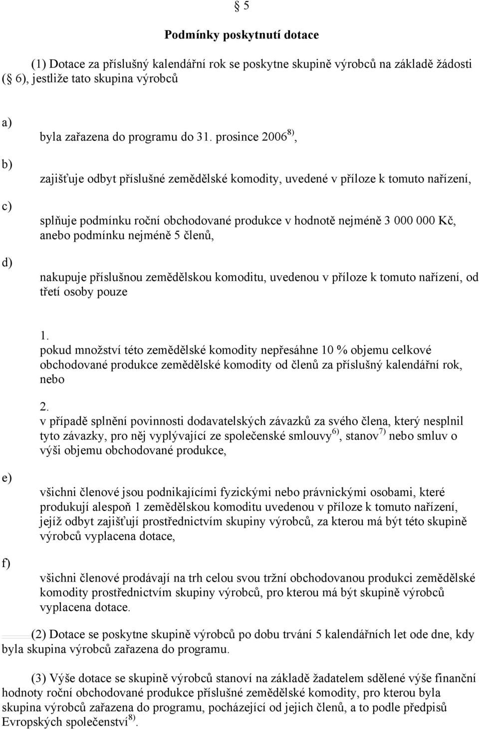 členů, nakupuje příslušnou zemědělskou komodiu, uvedenou v příloze k omuo nařízení, od řeí osoby pouze 1.