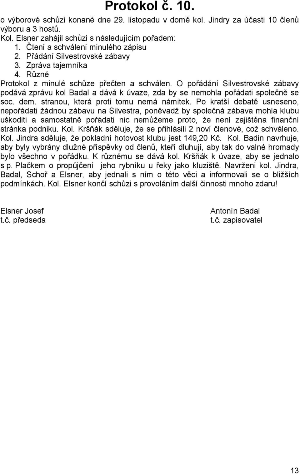 O pořádání Silvestrovské zábavy podává zprávu kol Badal a dává k úvaze, zda by se nemohla pořádati společně se soc. dem. stranou, která proti tomu nemá námitek.