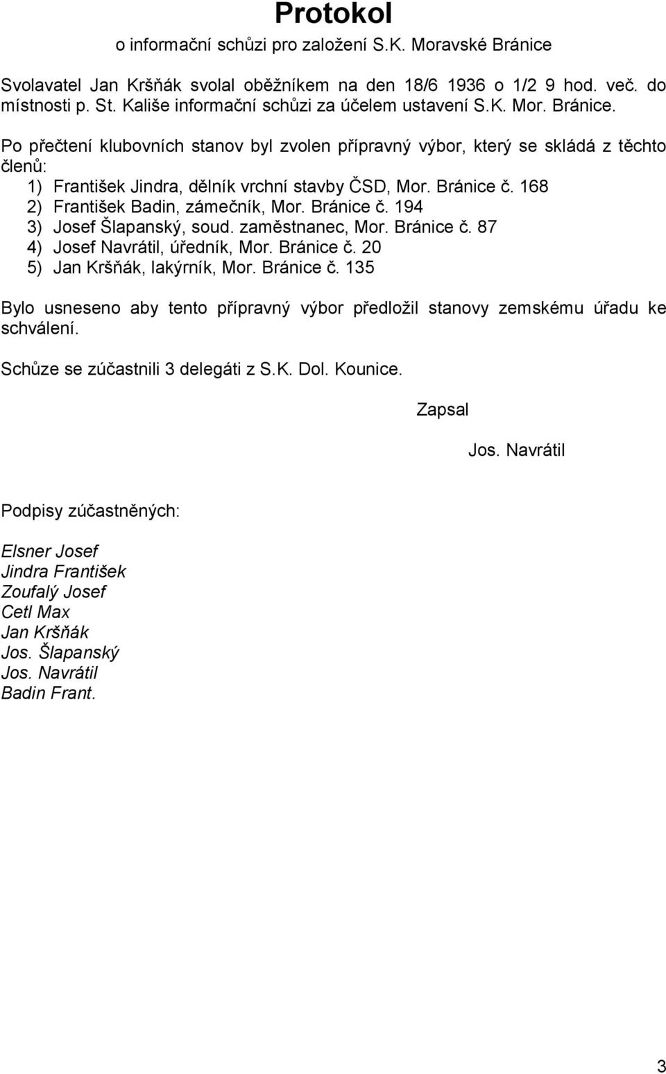 Po přečtení klubovních stanov byl zvolen přípravný výbor, který se skládá z těchto členů: 1) František Jindra, dělník vrchní stavby ČSD, Mor. Bránice č. 168 2) František Badin, zámečník, Mor.