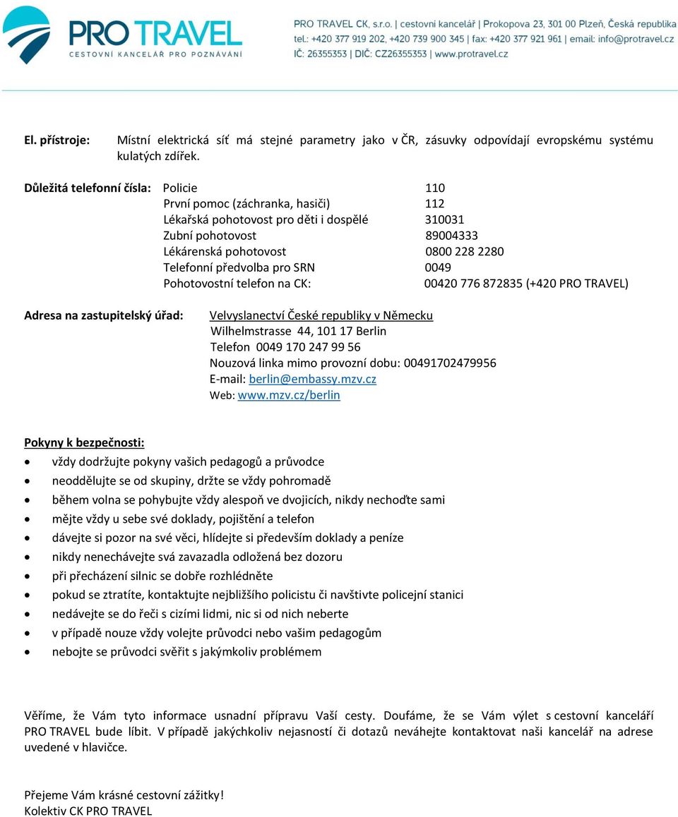 předvolba pro SRN 0049 Pohotovostní telefon na CK: 00420 776 872835 (+420 PRO TRAVEL) Adresa na zastupitelský úřad: Velvyslanectví České republiky v Německu Wilhelmstrasse 44, 101 17 Berlin Telefon