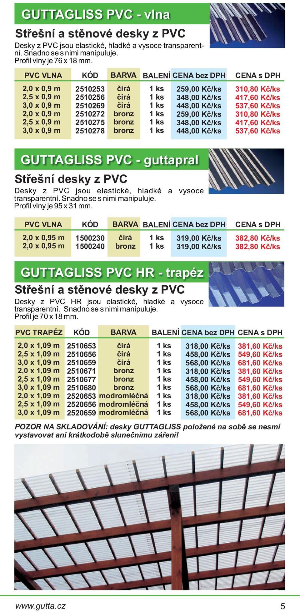 417,60 Kè/ks 537,60 Kè/ks 310,80 Kè/ks 417,60 Kè/ks 537,60 Kè/ks GUTTAGLISS PVC - guttapral Støešní desky z PVC Desky z PVC jsou elastické, hladké a vysoce transparentní. Snadno se s nimi manipuluje.