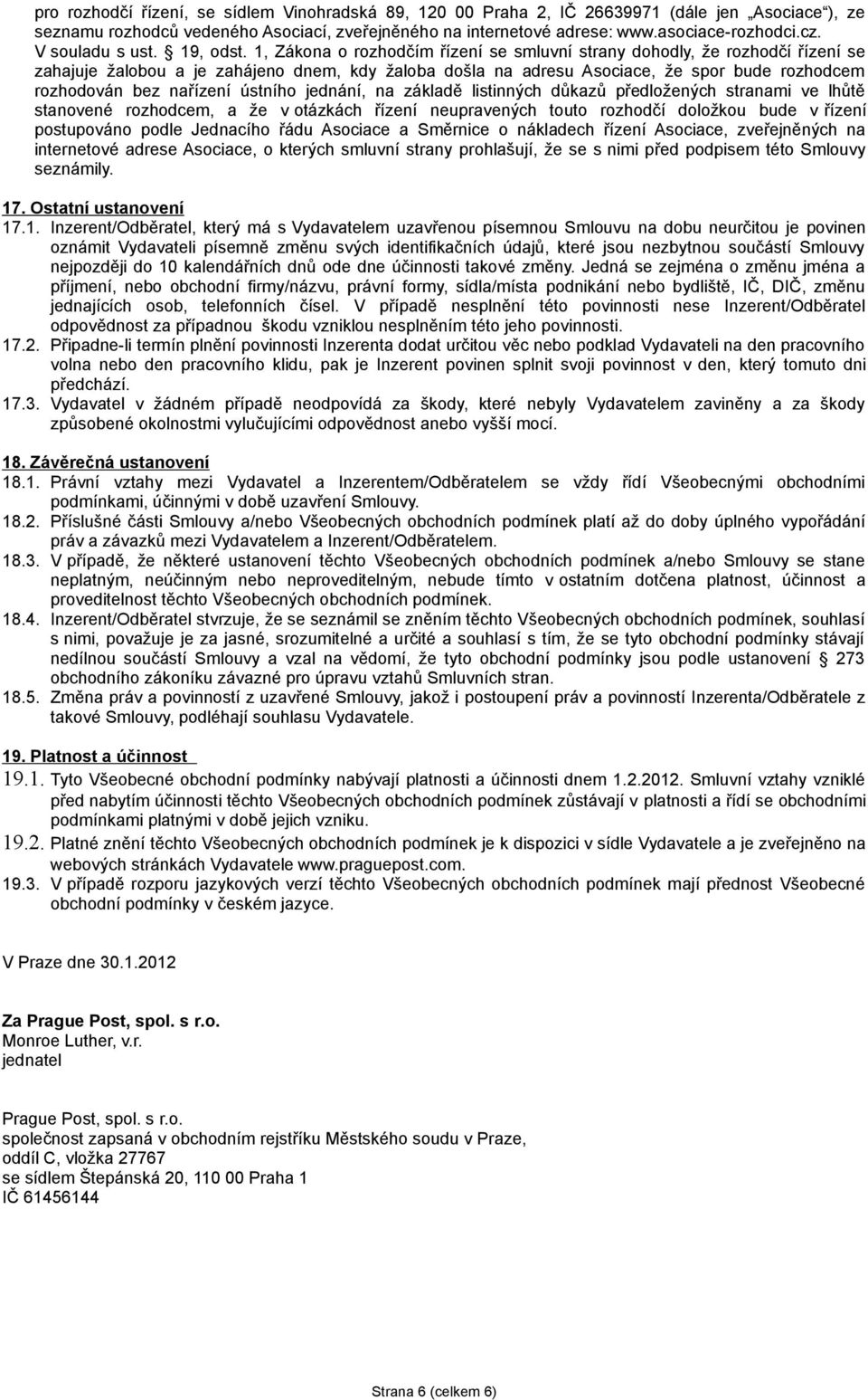 1, Zákona o rozhodčím řízení se smluvní strany dohodly, že rozhodčí řízení se zahajuje žalobou a je zahájeno dnem, kdy žaloba došla na adresu Asociace, že spor bude rozhodcem rozhodován bez nařízení