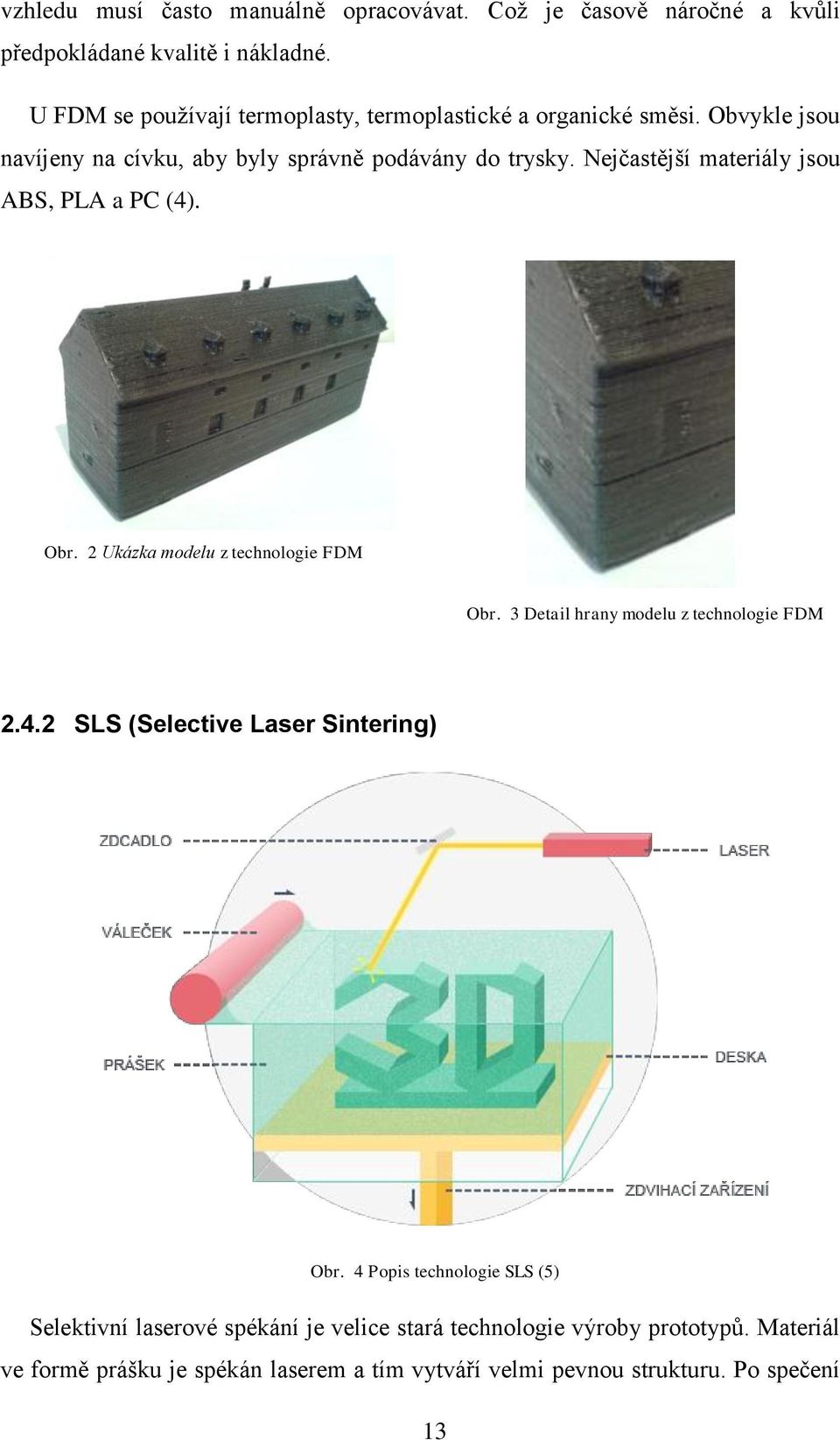Nejčastější materiály jsou ABS, PLA a PC (4). Obr. 2 Ukázka modelu z technologie FDM Obr. 3 Detail hrany modelu z technologie FDM 2.4.2 SLS (Selective Laser Sintering) Obr.