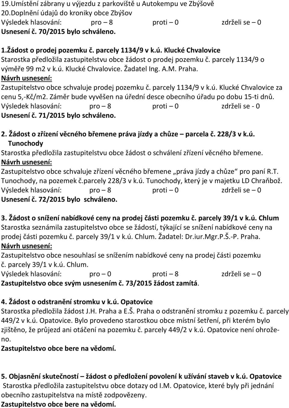 Záměr bude vyvěšen na úřední desce obecního úřadu po dobu 15-ti dnů. Usnesení č. 71/2015 bylo schváleno. 2. Žádost o zřízení věcného břemene práva jízdy a chůze parcela č. 228/3 v k.ú. Tunochody Starostka předložila zastupitelstvu obce žádost o schválení zřízení věcného břemene.