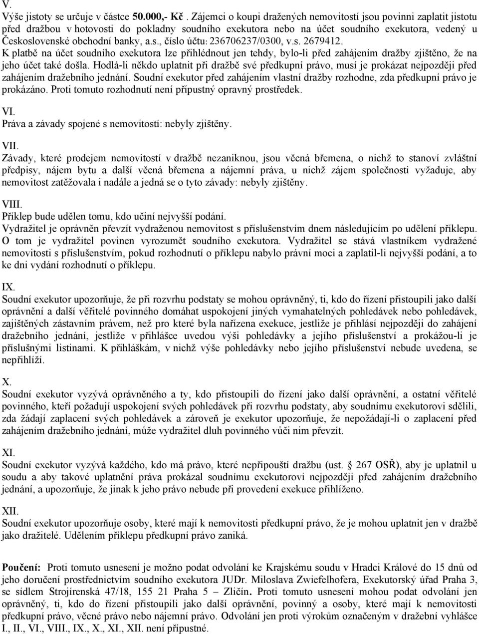 s., číslo účtu: 236706237/0300, v.s. 2679412. K platbě na účet soudního exekutora lze přihlédnout jen tehdy, bylo-li před zahájením dražby zjištěno, že na jeho účet také došla.