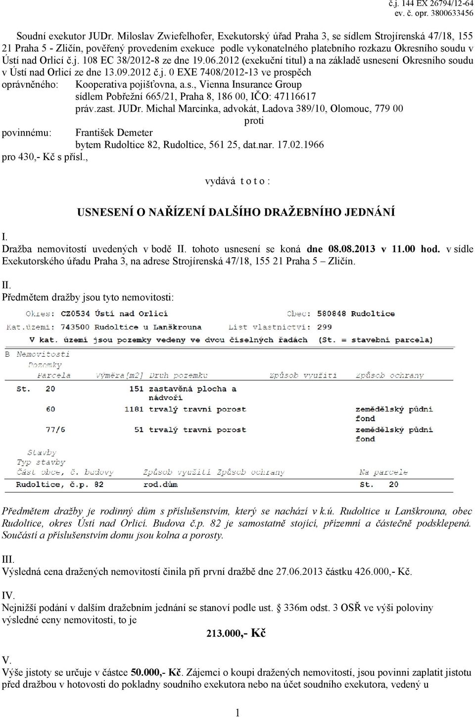 Orlicí č.j. 108 EC 38/2012-8 ze dne 19.06.2012 (exekuční titul) a na základě usnesení Okresního soudu v Ústí nad Orlicí ze dne 13.09.2012 č.j. 0 EXE 7408/2012-13 ve prospěch oprávněného: Kooperativa pojišťovna, a.